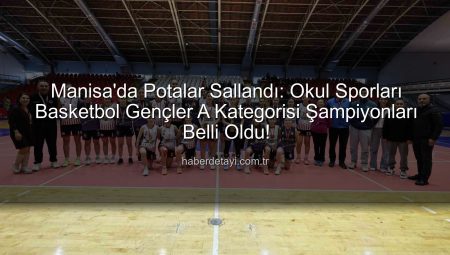 Manisa’da Potalar Sallandı: Okul Sporları Basketbol Gençler A Kategorisi Şampiyonları Belli Oldu!