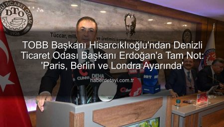 TOBB Başkanı Hisarcıklıoğlu’ndan Denizli Ticaret Odası Başkanı Erdoğan’a Tam Not: ‘Paris, Berlin ve Londra Ayarında’