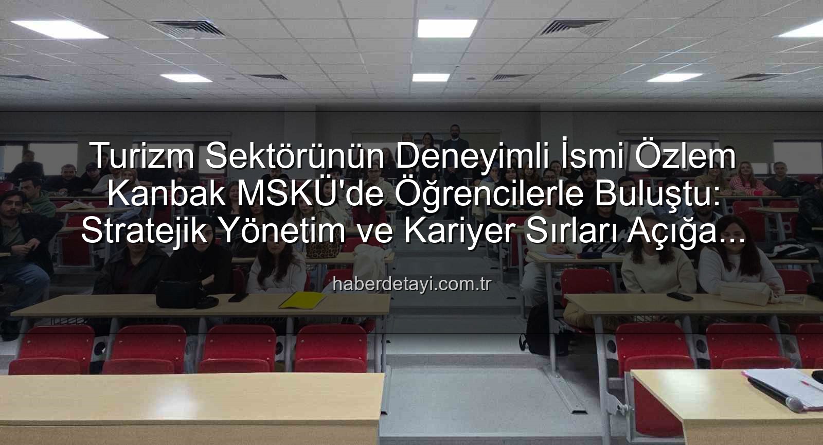 turizm sektörü deneyimi - Turizm Sektörünün Deneyimli İsmi Özlem Kanbak MSKÜ'de Öğrencilerle Buluştu: Stratejik Yönetim ve Kariyer Sırları Açığa Çıktı