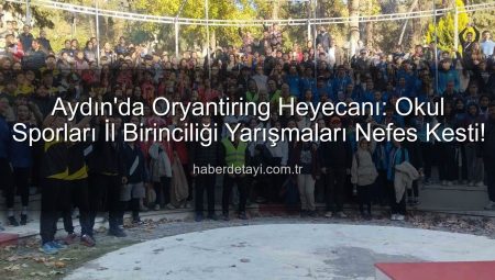 Aydın’da Oryantiring Heyecanı: Okul Sporları İl Birinciliği Yarışmaları Nefes Kesti!