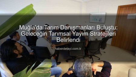 Muğla’da Tarım Danışmanları Buluştu: Geleceğin Tarımsal Yayım Stratejileri Belirlendi