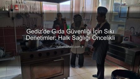 Gediz’de Gıda Güvenliği İçin Sıkı Denetimler: Halk Sağlığı Öncelikli