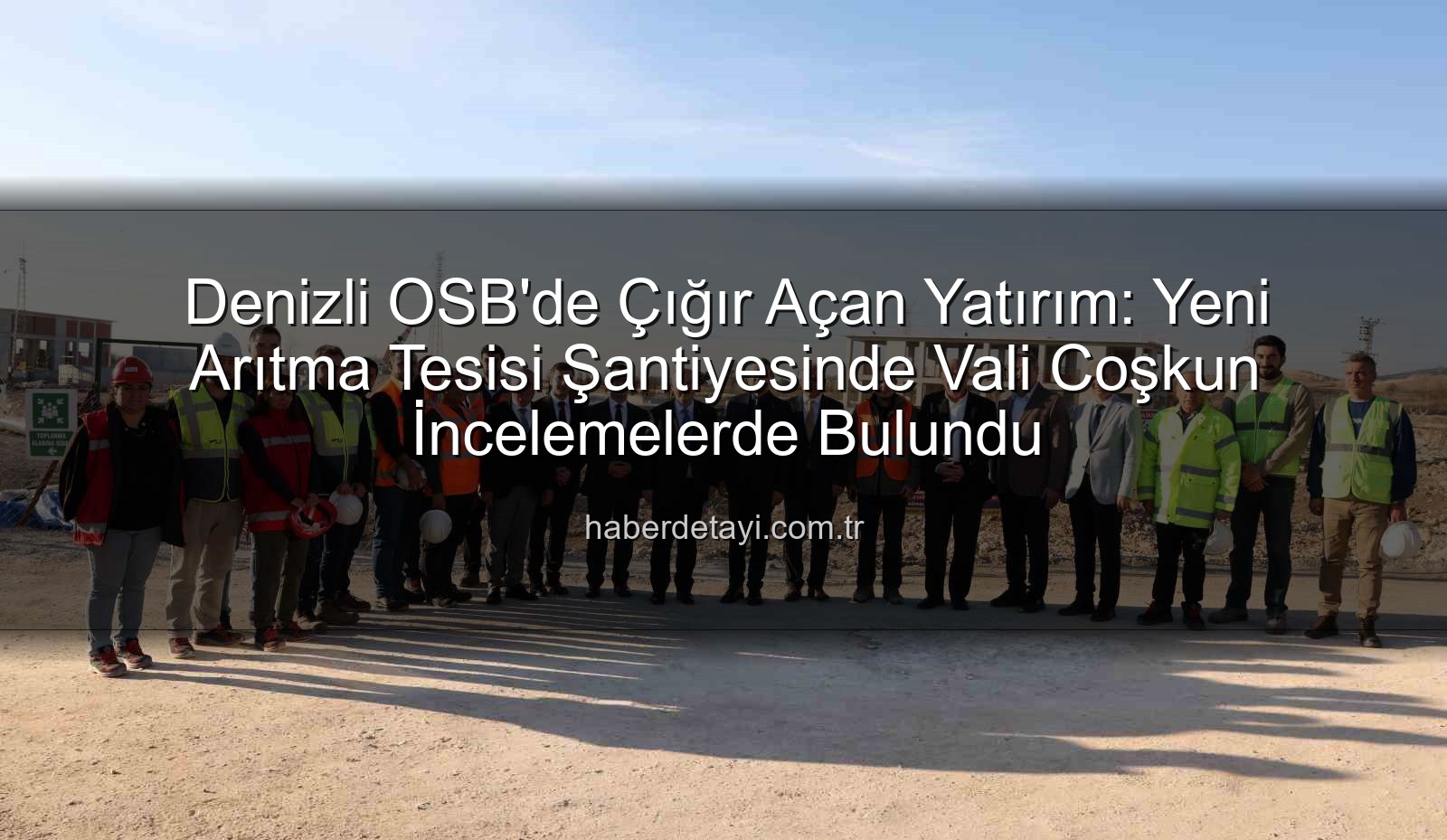 Denizli OSB arıtma tesisi - Denizli OSB'de Çığır Açan Yatırım: Yeni Arıtma Tesisi Şantiyesinde Vali Coşkun İncelemelerde Bulundu