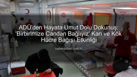 ADÜ’den Hayata Umut Dolu Dokunuş: ‘Birbirimize Candan Bağlıyız’ Kan ve Kök Hücre Bağışı Etkinliği