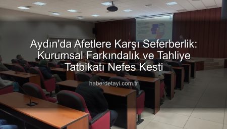 Aydın’da Afetlere Karşı Seferberlik: Kurumsal Farkındalık ve Tahliye Tatbikatı Nefes Kesti