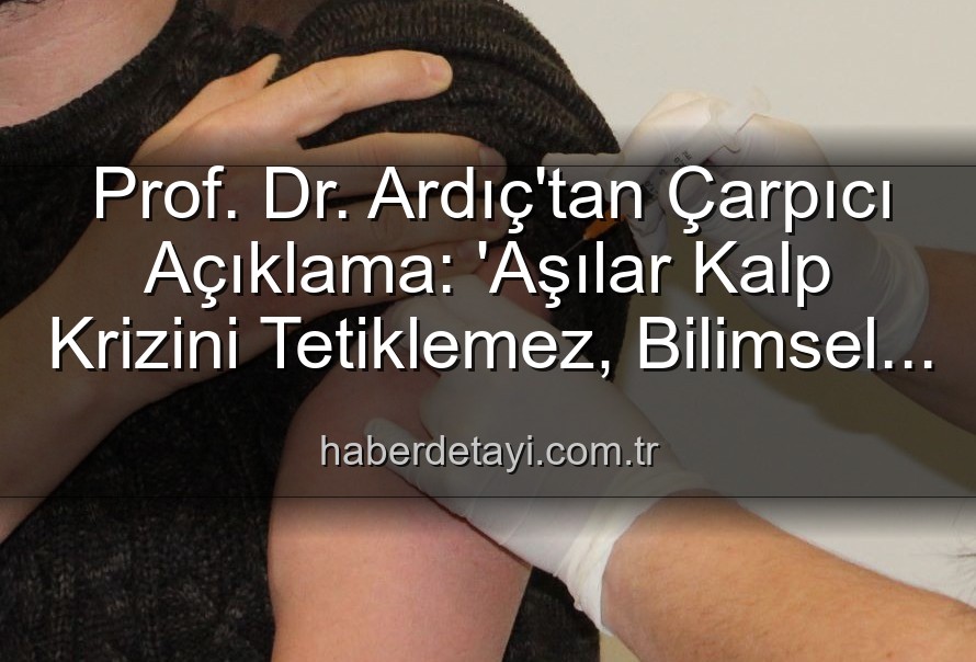 aşılar kalp krizi - Prof. Dr. Ardıç'tan Çarpıcı Açıklama: 'Aşılar Kalp Krizini Tetiklemez, Bilimsel Yanılgı Kamu Sağlığını Tehdit Ediyor!'