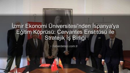 İzmir Ekonomi Üniversitesi’nden İspanya’ya Eğitim Köprüsü: Cervantes Enstitüsü ile Stratejik İş Birliği