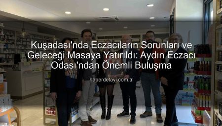 Kuşadası’nda Eczacıların Sorunları ve Geleceği Masaya Yatırıldı: Aydın Eczacı Odası’ndan Önemli Buluşma