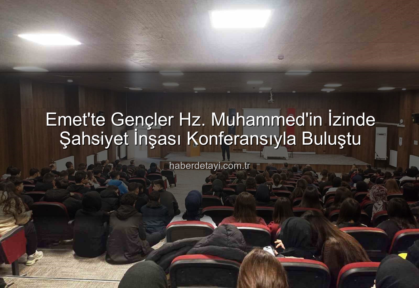 Şahsiyet İnşası - Emet'te Gençler Hz. Muhammed'in İzinde Şahsiyet İnşası Konferansıyla Buluştu