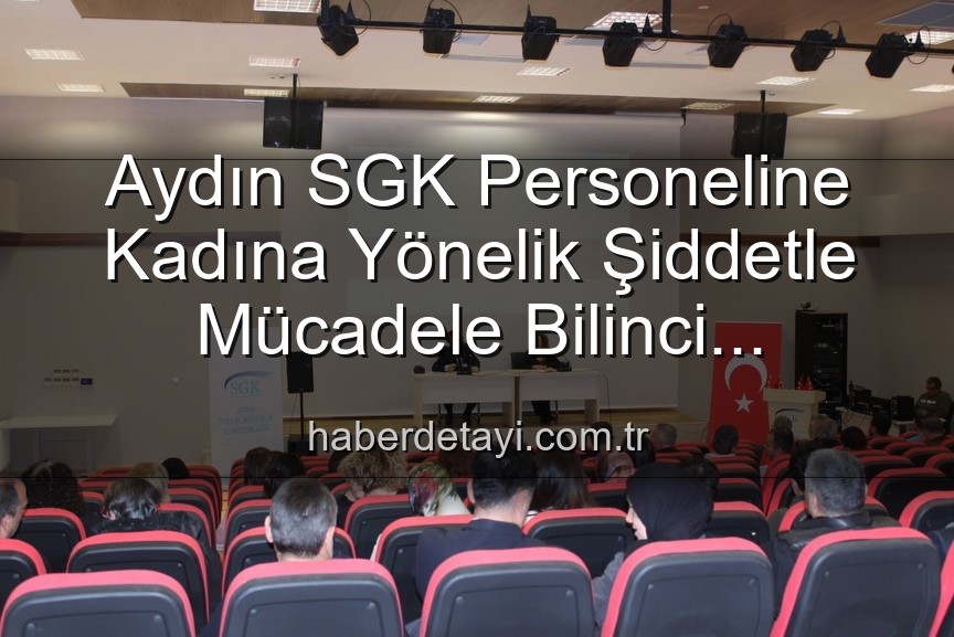 kadına yönelik şiddetle mücadele - Aydın SGK Personeline Kadına Yönelik Şiddetle Mücadele Bilinci Kazandırıldı: Detaylı Analiz