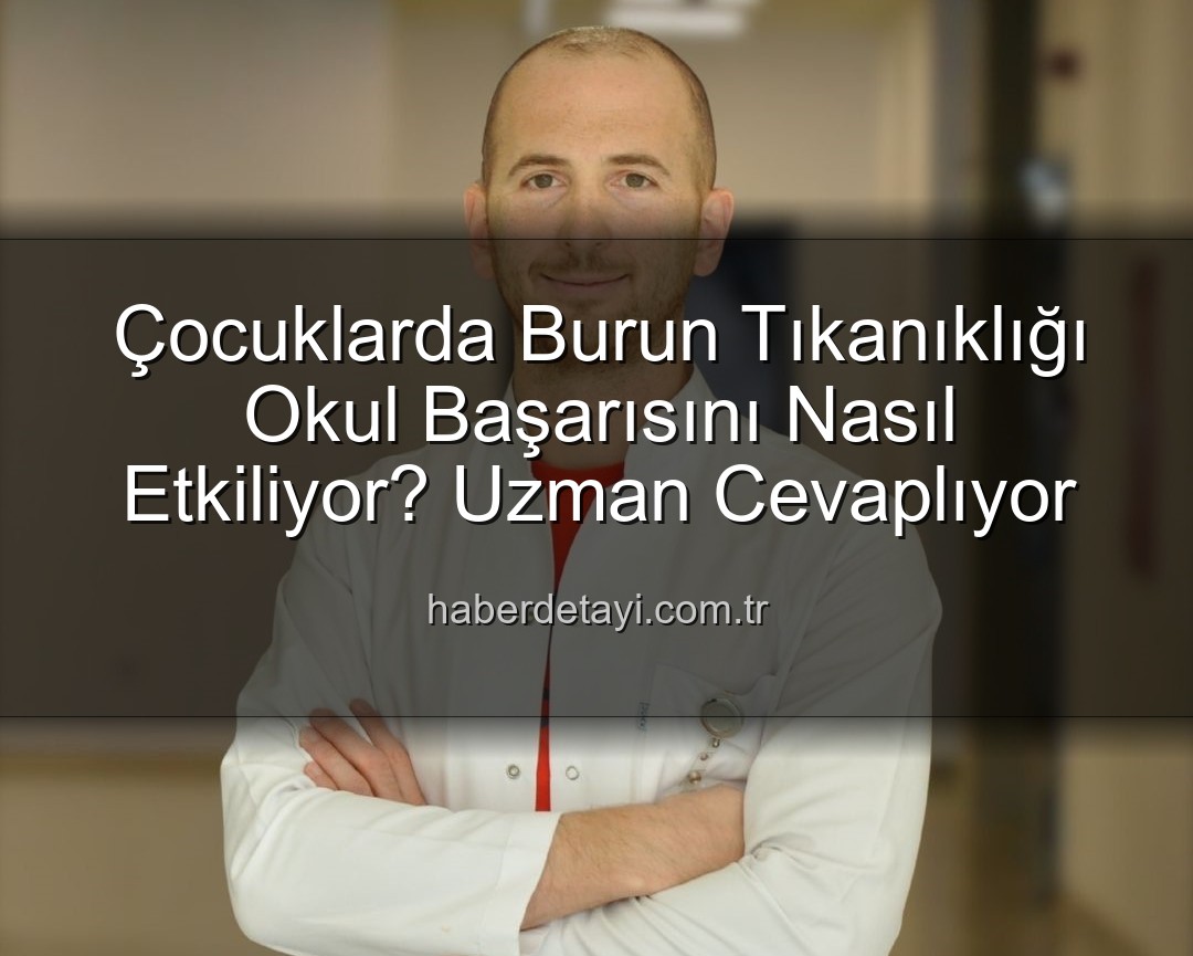 çocuklarda burun tıkanıklığı - Çocuklarda Burun Tıkanıklığı Okul Başarısını Nasıl Etkiliyor? Uzman Cevaplıyor