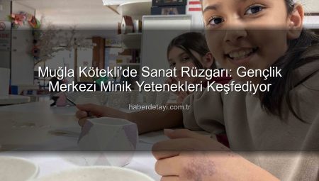 Muğla Kötekli’de Sanat Rüzgarı: Gençlik Merkezi Minik Yetenekleri Keşfediyor