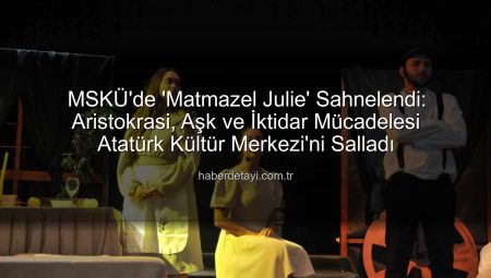 MSKÜ’de ‘Matmazel Julie’ Sahnelendi: Aristokrasi, Aşk ve İktidar Mücadelesi Atatürk Kültür Merkezi’ni Salladı