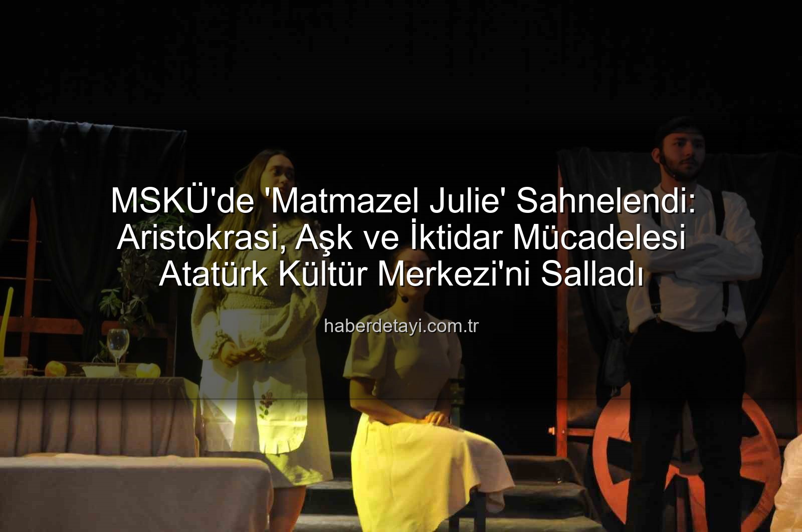 Matmazel Julie - MSKÜ'de 'Matmazel Julie' Sahnelendi: Aristokrasi, Aşk ve İktidar Mücadelesi Atatürk Kültür Merkezi'ni Salladı