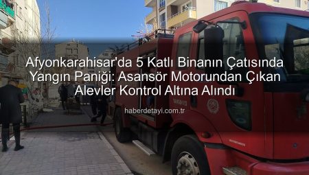 Afyonkarahisar’da 5 Katlı Binanın Çatısında Yangın Paniği: Asansör Motorundan Çıkan Alevler Kontrol Altına Alındı