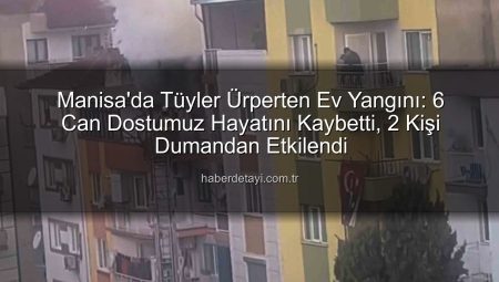 Manisa’da Tüyler Ürperten Ev Yangını: 6 Can Dostumuz Hayatını Kaybetti, 2 Kişi Dumandan Etkilendi