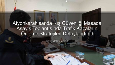 Afyonkarahisar’da Kış Güvenliği Masada: Asayiş Toplantısında Trafik Kazalarını Önleme Stratejileri Detaylandırıldı
