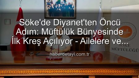 Söke’de Diyanet’ten Öncü Adım: Müftülük Bünyesinde İlk Kreş Açılıyor – Ailelere ve Çocuklara Yeni Bir Nefes!