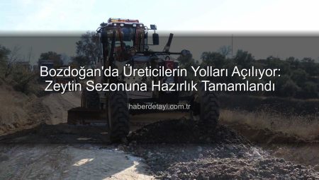 Bozdoğan’da Üreticilerin Yolları Açılıyor: Zeytin Sezonuna Hazırlık Tamamlandı