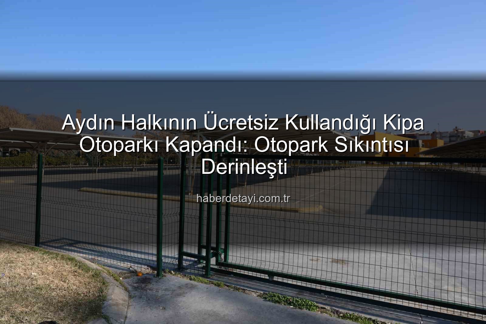 Kipa otoparkı - Aydın Halkının Ücretsiz Kullandığı Kipa Otoparkı Kapandı: Otopark Sıkıntısı Derinleşti