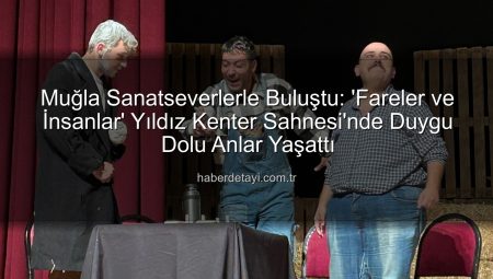 Muğla Sanatseverlerle Buluştu: ‘Fareler ve İnsanlar’ Yıldız Kenter Sahnesi’nde Duygu Dolu Anlar Yaşattı