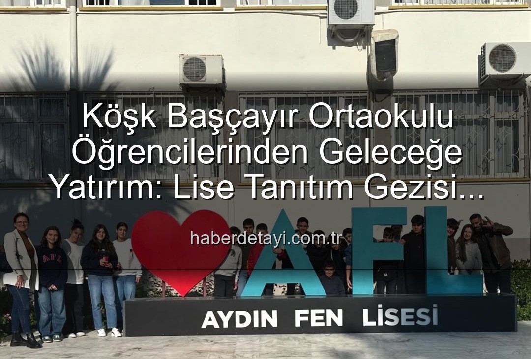 lise tanıtım gezisi - Köşk Başçayır Ortaokulu Öğrencilerinden Geleceğe Yatırım: Lise Tanıtım Gezisi Motivasyon Kaynağı Oldu