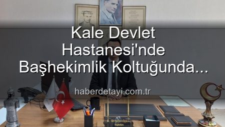Kale Devlet Hastanesi’nde Başhekimlik Koltuğunda Sürpriz Değişim: Genç İsim Göreve Başladı