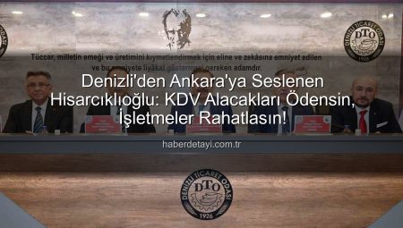 Denizli’den Ankara’ya Seslenen Hisarcıklıoğlu: KDV Alacakları Ödensin, İşletmeler Rahatlasın!