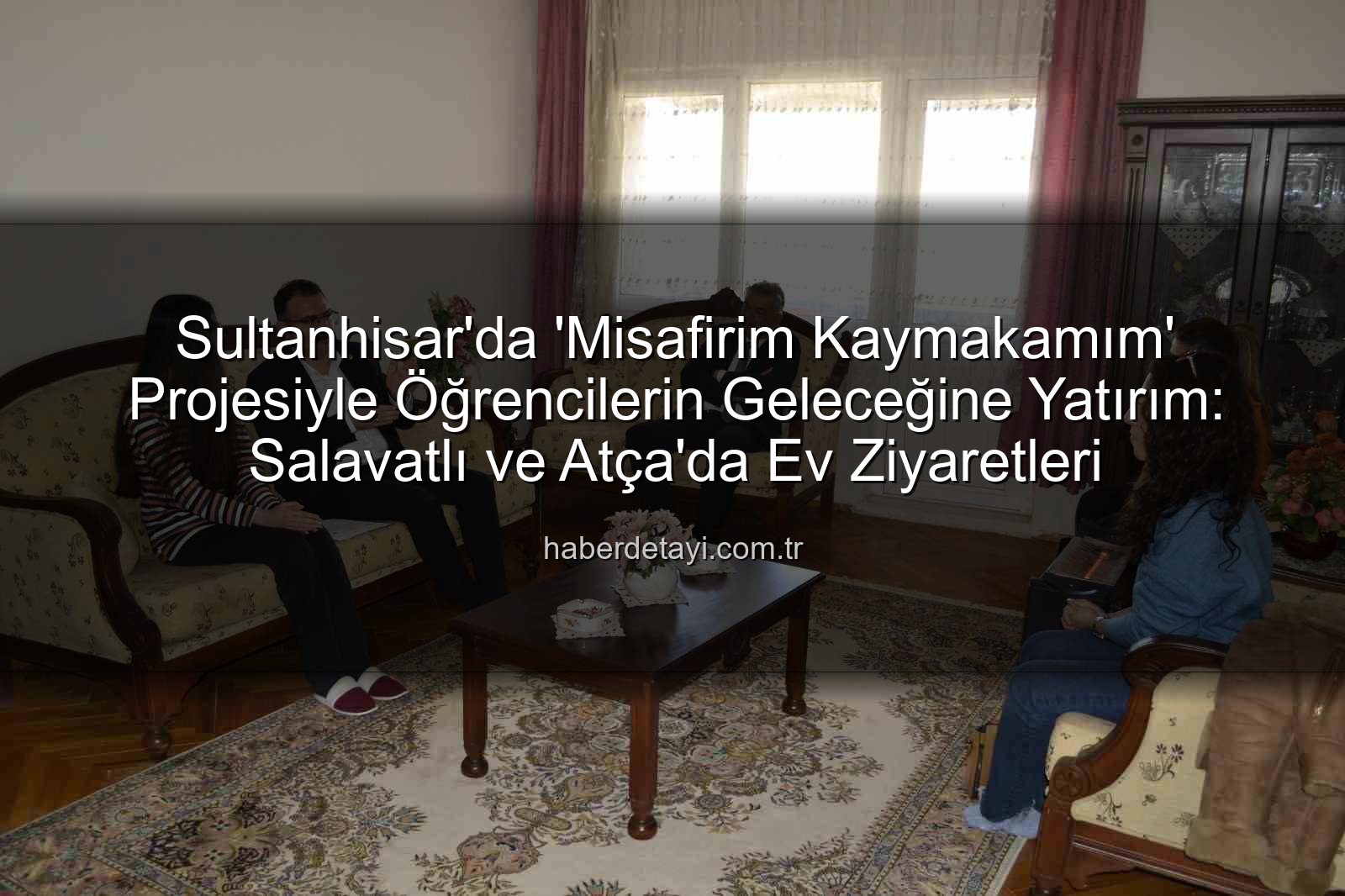 Misafirim Kaymakamım projesi - Sultanhisar'da 'Misafirim Kaymakamım' Projesiyle Öğrencilerin Geleceğine Yatırım: Salavatlı ve Atça'da Ev Ziyaretleri