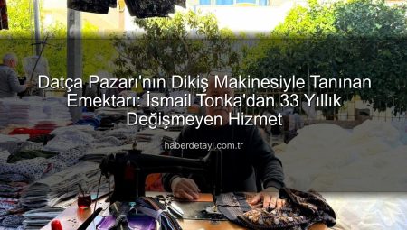 Datça Pazarı’nın Dikiş Makinesiyle Tanınan Emektarı: İsmail Tonka’dan 33 Yıllık Değişmeyen Hizmet