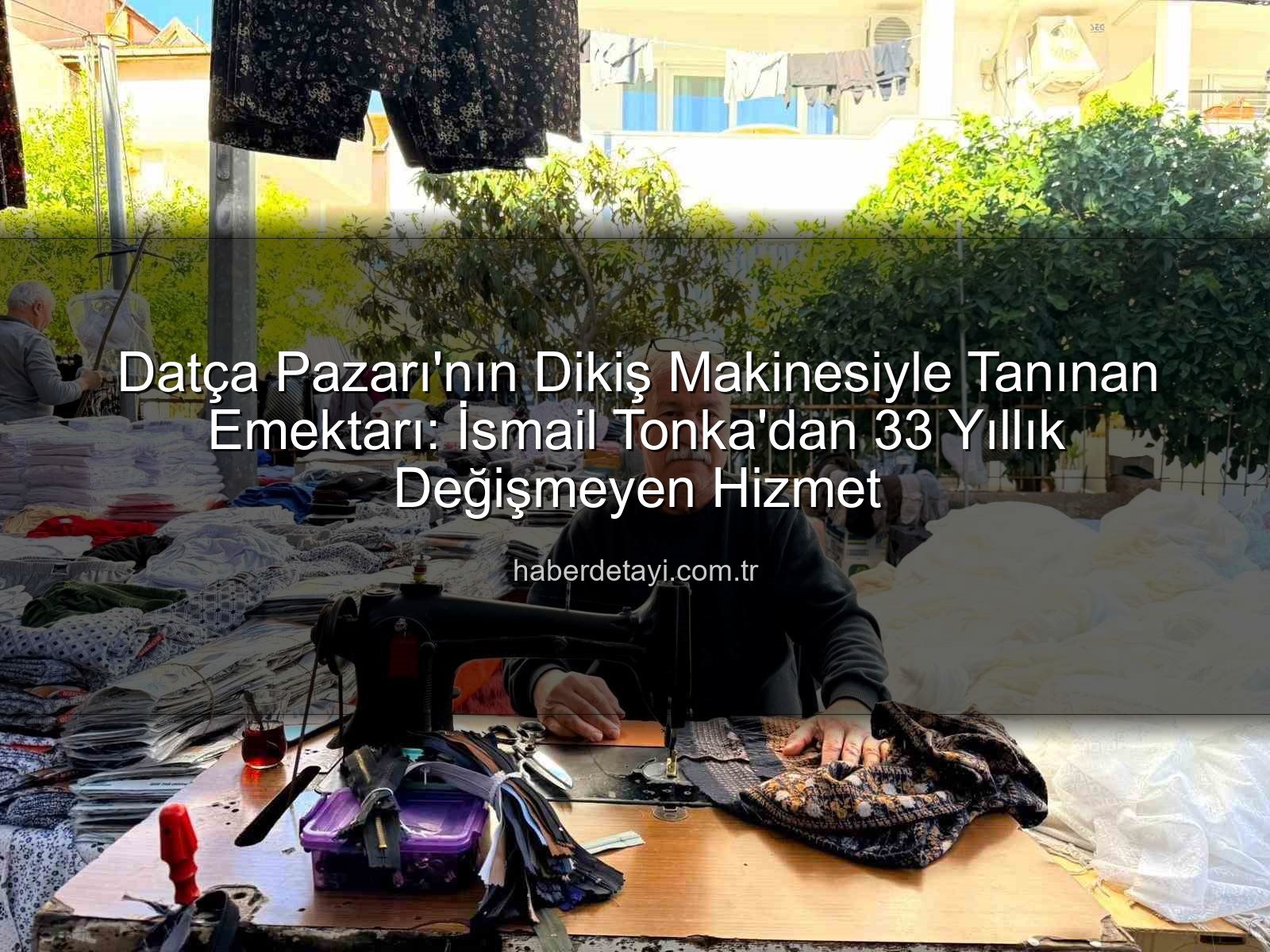 Datça Pazarı - Datça Pazarı'nın Dikiş Makinesiyle Tanınan Emektarı: İsmail Tonka'dan 33 Yıllık Değişmeyen Hizmet