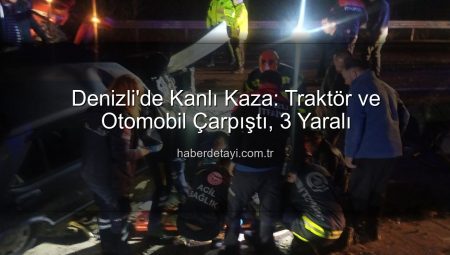 Denizli’de Kanlı Kaza: Traktör ve Otomobil Çarpıştı, 3 Yaralı