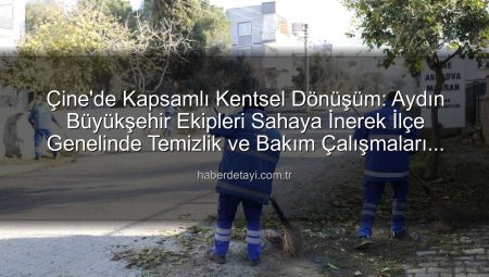 Çine’de Kapsamlı Kentsel Dönüşüm: Aydın Büyükşehir Ekipleri Sahaya İnerek İlçe Genelinde Temizlik ve Bakım Çalışmaları Yaptı
