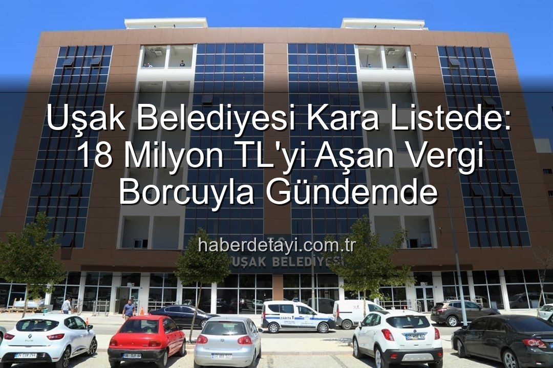 Uşak Belediyesi vergi borcu - Uşak Belediyesi Kara Listede: 18 Milyon TL'yi Aşan Vergi Borcuyla Gündemde