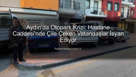 Aydın’da Otopark Krizi: Hastane Caddesi’nde Çile Çeken Vatandaşlar İsyan Ediyor