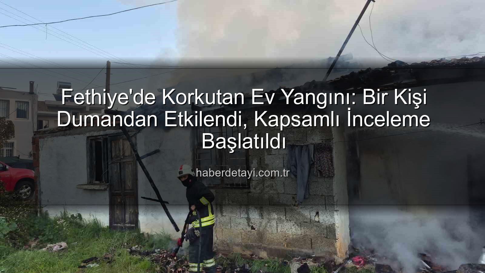 Fethiye ev yangını - Fethiye'de Korkutan Ev Yangını: Bir Kişi Dumandan Etkilendi, Kapsamlı İnceleme Başlatıldı
