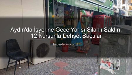 Aydın’da İşyerine Gece Yarısı Silahlı Saldırı: 12 Kurşunla Dehşet Saçtılar
