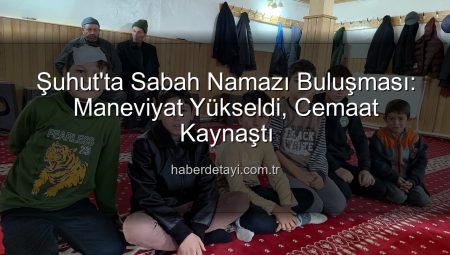 Şuhut’ta Sabah Namazı Buluşması: Maneviyat Yükseldi, Cemaat Kaynaştı