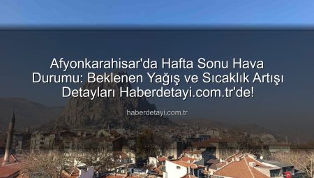 Afyonkarahisar’da Hafta Sonu Hava Durumu: Beklenen Yağış ve Sıcaklık Artışı Detayları Haberdetayi.com.tr’de!