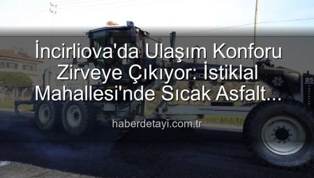 İncirliova’da Ulaşım Konforu Zirveye Çıkıyor: İstiklal Mahallesi’nde Sıcak Asfalt Devrimi