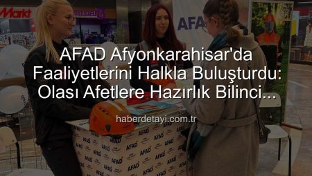 AFAD Afyonkarahisar’da Faaliyetlerini Halkla Buluşturdu: Olası Afetlere Hazırlık Bilinci Artıyor