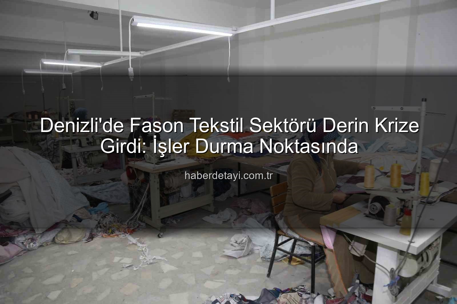 Denizli fason tekstil - Denizli'de Fason Tekstil Sektörü Derin Krize Girdi: İşler Durma Noktasında