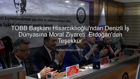 TOBB Başkanı Hisarcıklıoğlu’ndan Denizli İş Dünyasına Moral Ziyareti: Erdoğan’dan Teşekkür