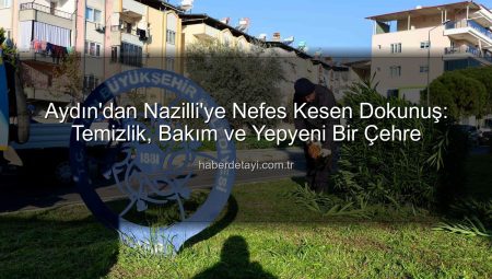 Aydın’dan Nazilli’ye Nefes Kesen Dokunuş: Temizlik, Bakım ve Yepyeni Bir Çehre