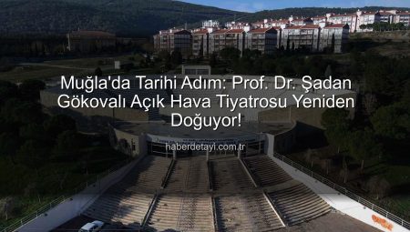 Muğla’da Tarihi Adım: Prof. Dr. Şadan Gökovalı Açık Hava Tiyatrosu Yeniden Doğuyor!
