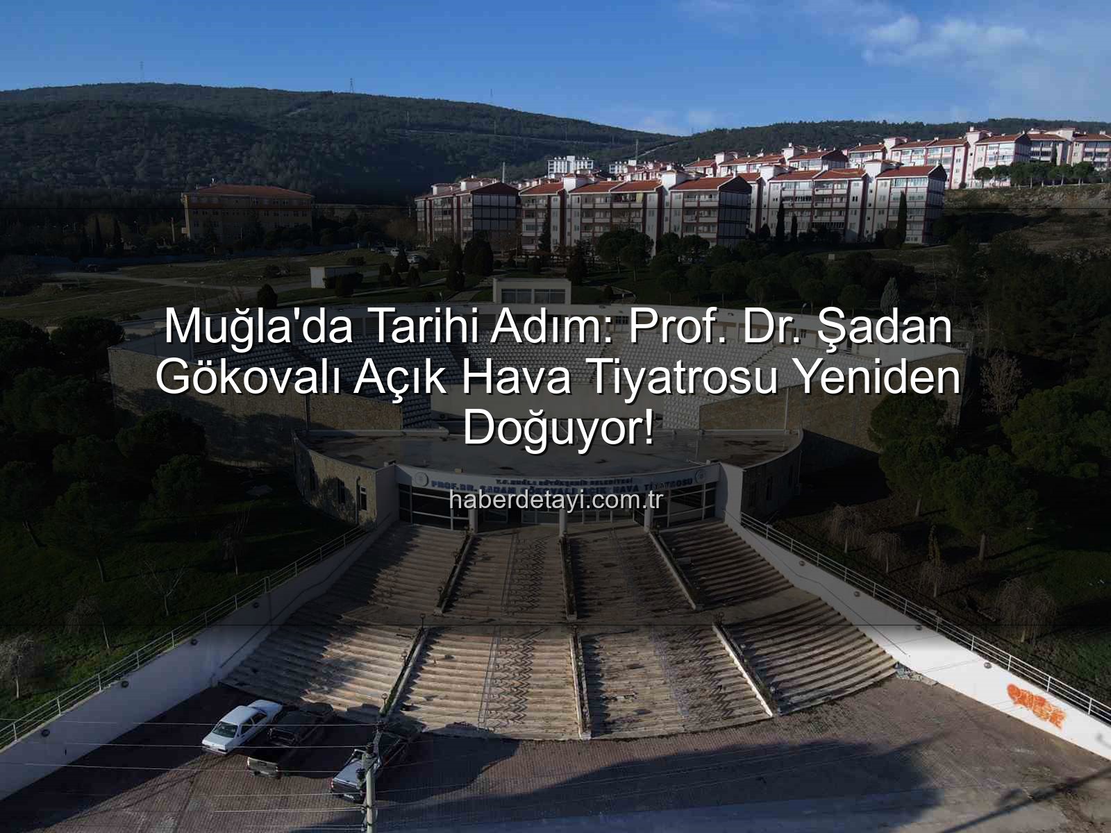Şadan Gökovalı Açık Hava Tiyatrosu - Muğla'da Tarihi Adım: Prof. Dr. Şadan Gökovalı Açık Hava Tiyatrosu Yeniden Doğuyor!