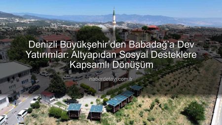 Denizli Büyükşehir’den Babadağ’a Dev Yatırımlar: Altyapıdan Sosyal Desteklere Kapsamlı Dönüşüm