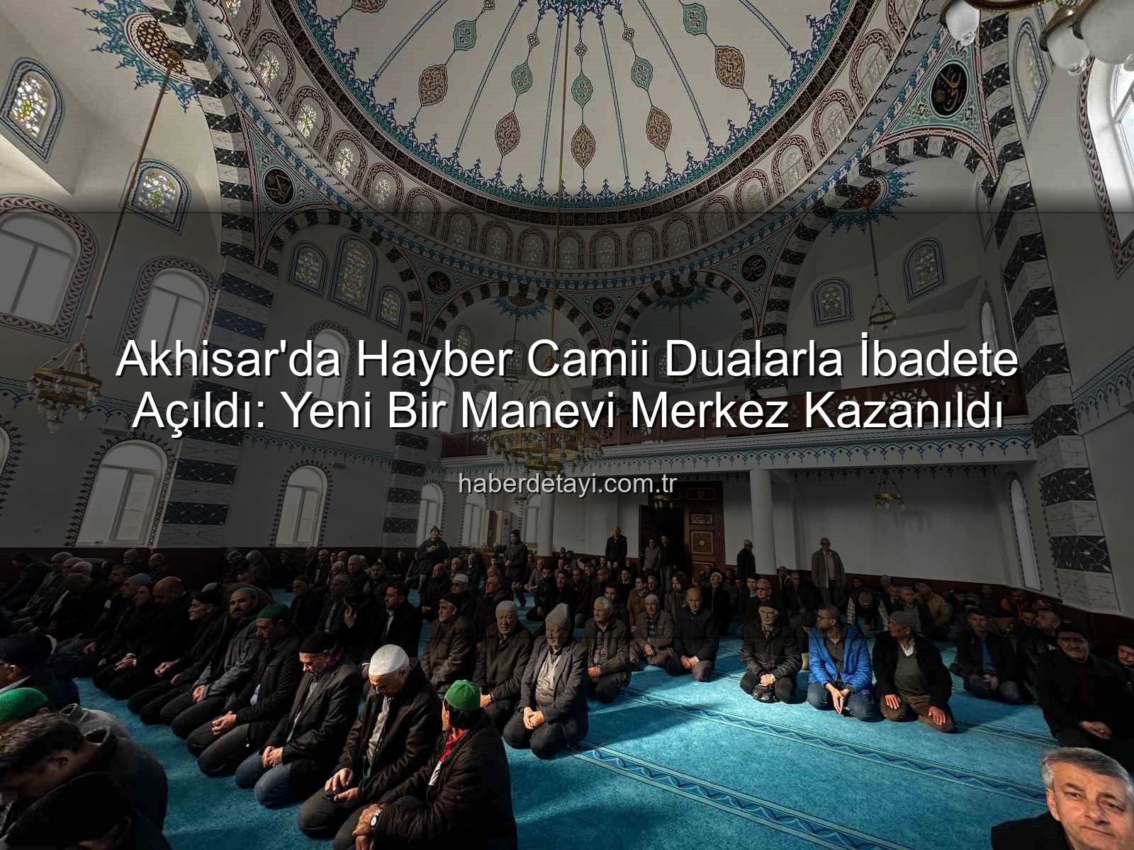 Hayber Camii - Akhisar'da Hayber Camii Dualarla İbadete Açıldı: Yeni Bir Manevi Merkez Kazanıldı
