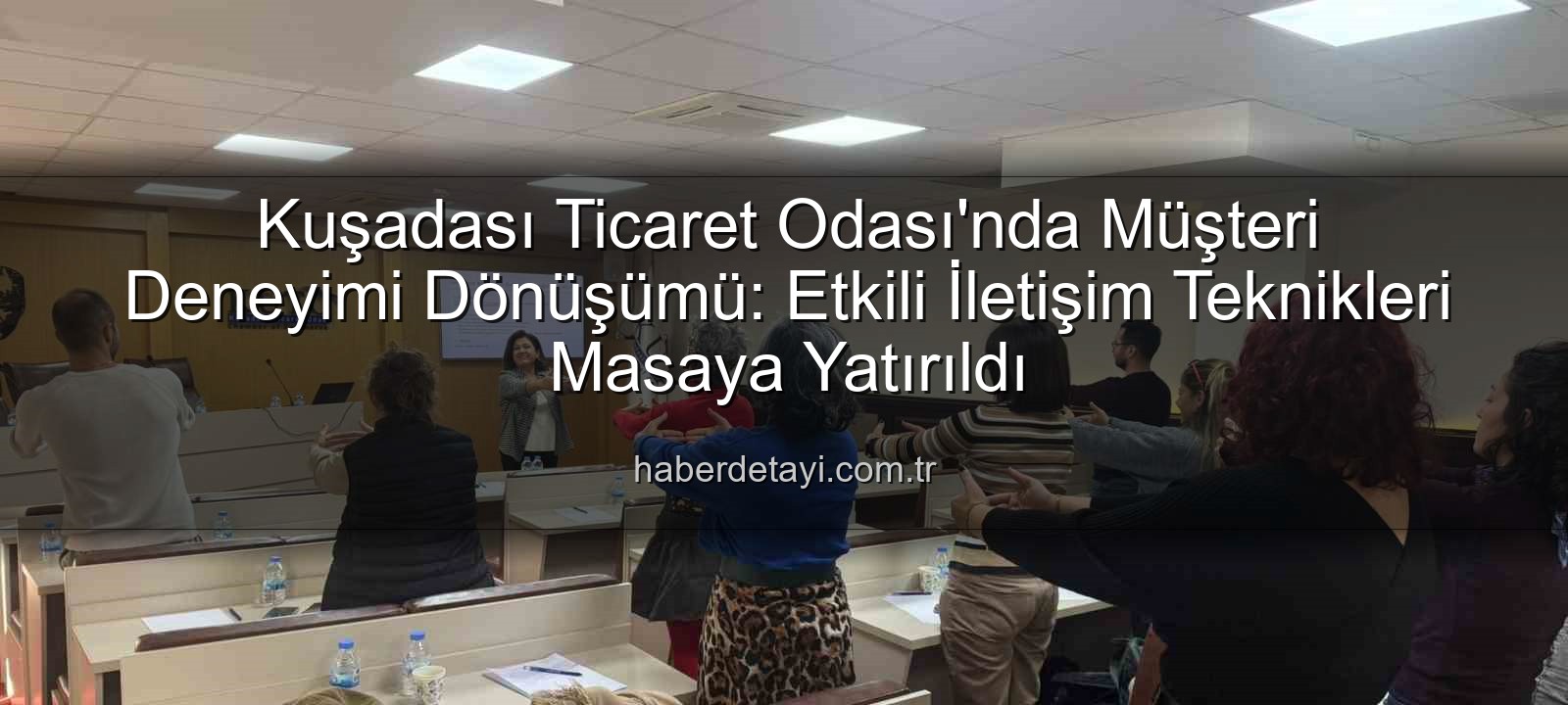 müşteri deneyimi - Kuşadası Ticaret Odası'nda Müşteri Deneyimi Dönüşümü: Etkili İletişim Teknikleri Masaya Yatırıldı