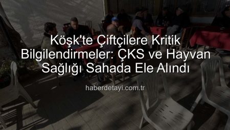 Köşk’te Çiftçilere Kritik Bilgilendirmeler: ÇKS ve Hayvan Sağlığı Sahada Ele Alındı